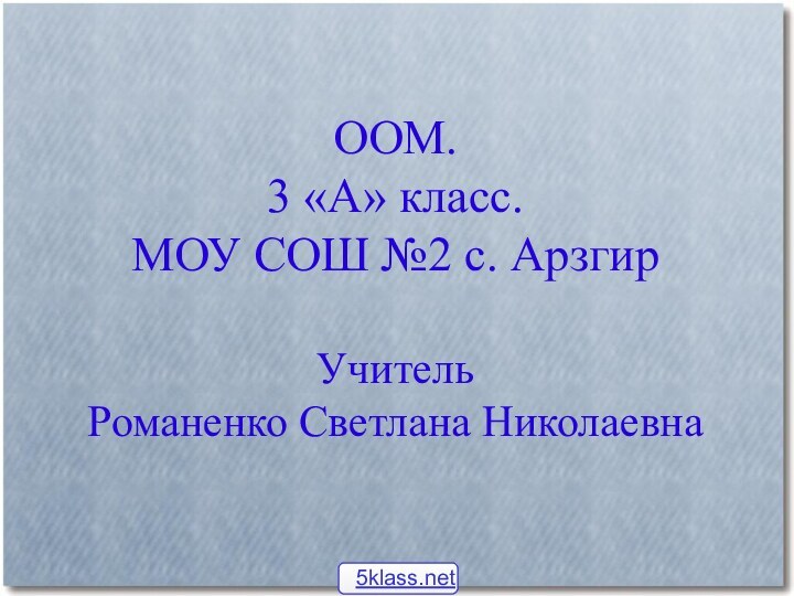 ООМ.3 «А» класс. МОУ СОШ №2 с. АрзгирУчитель Романенко Светлана Николаевна