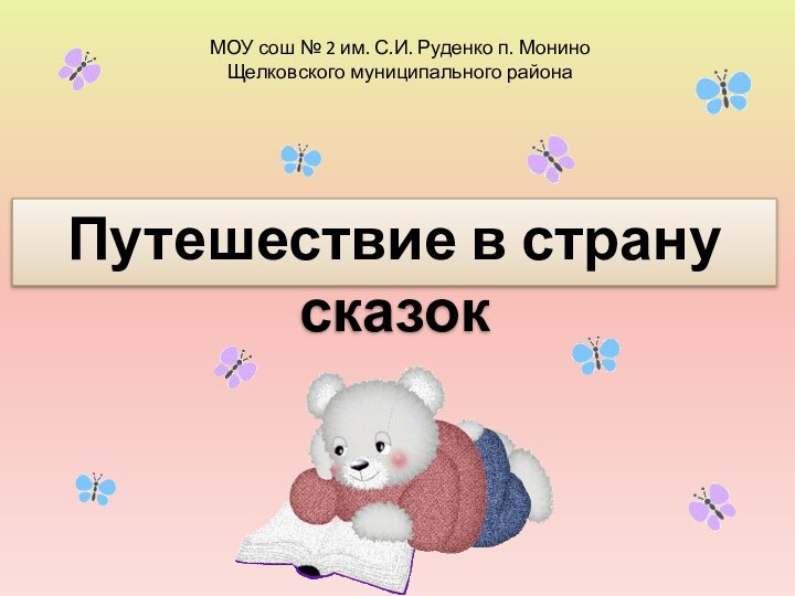 МОУ сош № 2 им. С.И. Руденко п. Монино  Щелковского муниципального районаПутешествие в страну сказок