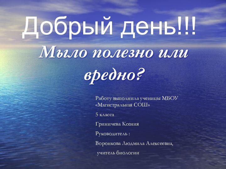 Добрый день!!!Мыло полезно или вредно?Работу выполнила ученицы МБОУ «Магистральная СОШ»5 классаГриничева КсенияРуководитель