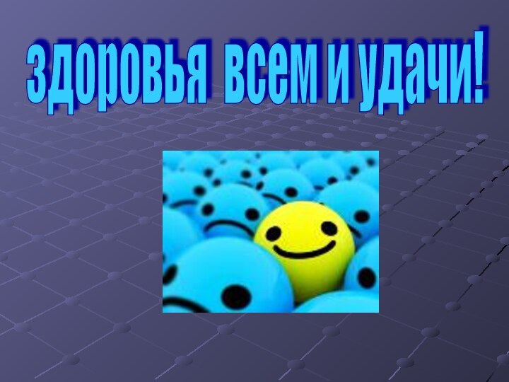 здоровья всем и удачи!