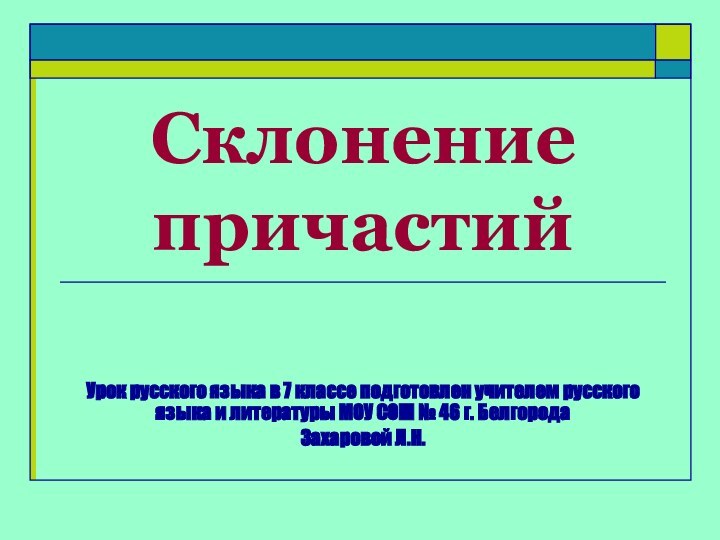 Склонение причастийУрок русского языка в 7 классе подготовлен учителем русского языка и