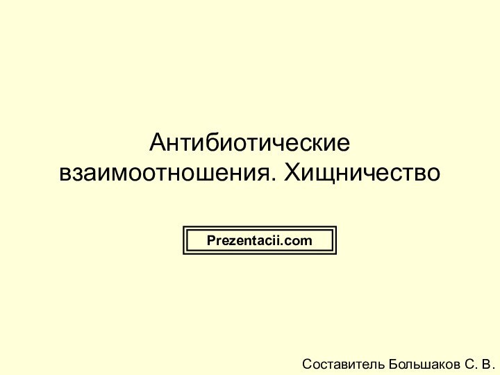 Антибиотические взаимоотношения. ХищничествоСоставитель Большаков С. В.Prezentacii.com