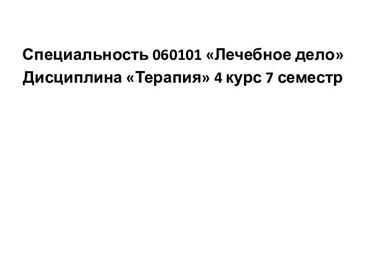 Специальность 060101 «Лечебное дело»Дисциплина «Терапия» 4 курс 7 семестр