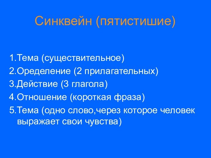 Синквейн (пятистишие)1.Тема (существительное)2.Оределение (2 прилагательных)3.Действие (3 глагола)4.Отношение (короткая фраза)5.Тема (одно слово,через которое человек выражает свои чувства)