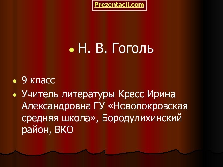 Н. В. Гоголь9 классУчитель литературы Кресс Ирина Александровна ГУ «Новопокровская средняя школа», Бородулихинский район, ВКОPrezentacii.com