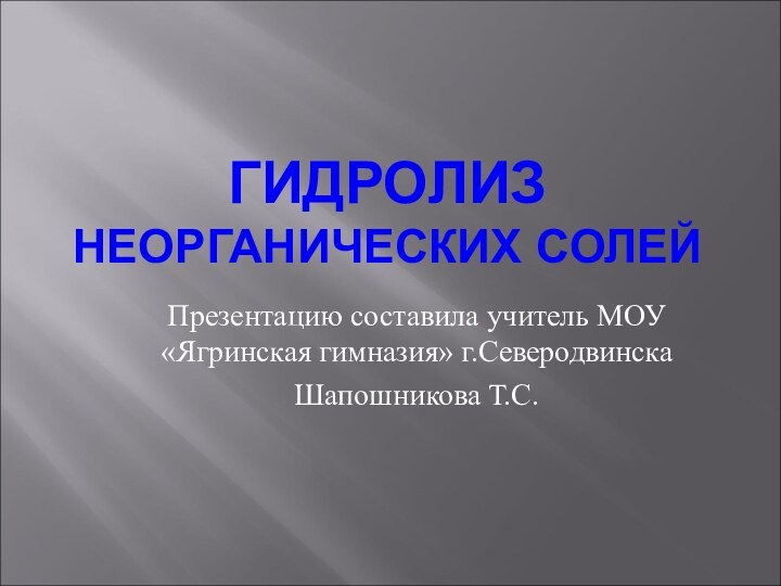 ГИДРОЛИЗ НЕОРГАНИЧЕСКИХ СОЛЕЙПрезентацию составила учитель МОУ «Ягринская гимназия» г.Северодвинска Шапошникова Т.С.