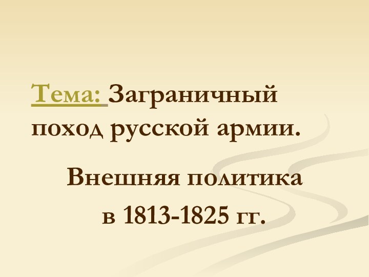 Тема: Заграничный поход русской армии.Внешняя политика в 1813-1825 гг.