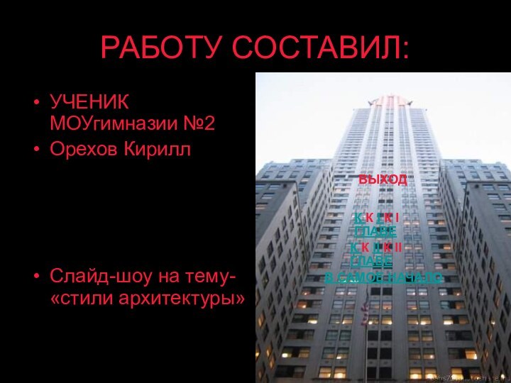 РАБОТУ СОСТАВИЛ:УЧЕНИК МОУгимназии №2 Орехов КириллСлайд-шоу на тему- «стили архитектуры»ВЫХОДВ САМОЕ НАЧАЛОК