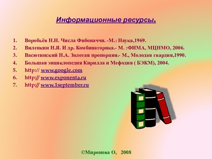 Информационные ресурсы.1.   Воробьёв Н.Н. Числа Фибоначчи. -М.: Наука,1969.2.