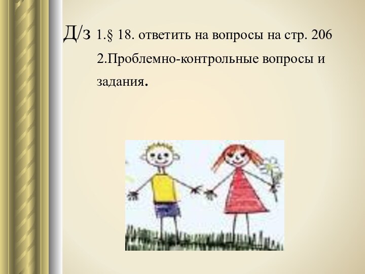 Д/з 1.§ 18. ответить на вопросы на стр. 2062.Проблемно-контрольные вопросы и задания.