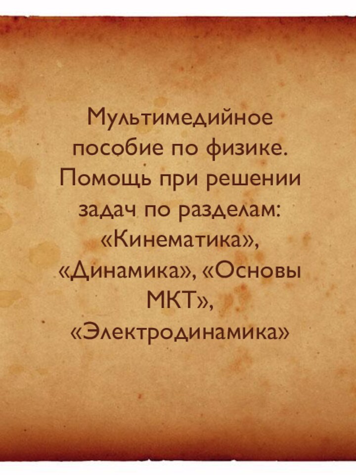 Мультимедийное пособие по физике. Помощь при решении задач по разделам: «Кинематика», «Динамика», «Основы МКТ», «Электродинамика»