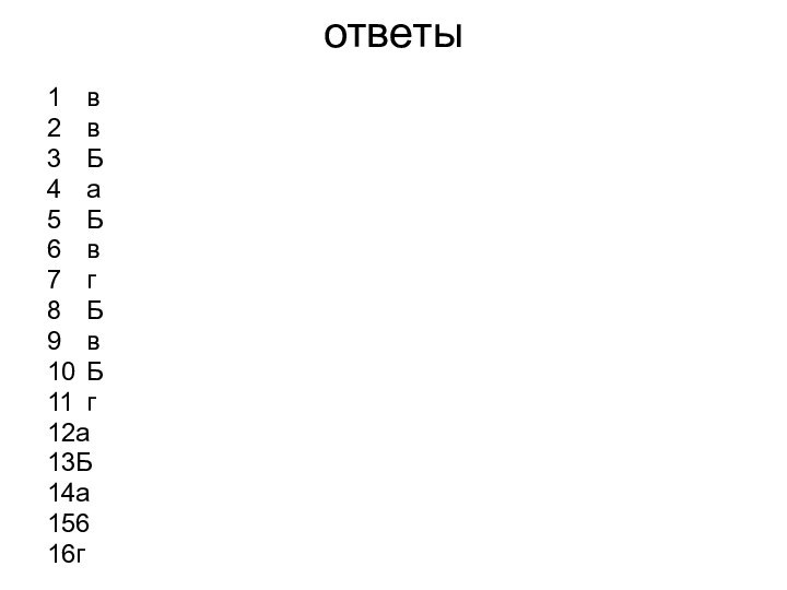 ответы1	в2	в3	Б4	а5	Б6	в7	г8	Б9	в10	Б11	г12а13Б14а15616г