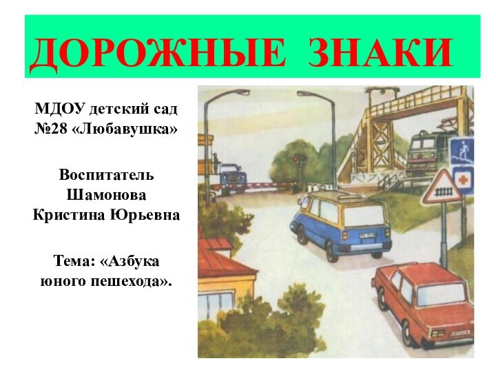 ДОРОЖНЫЕ ЗНАКИМДОУ детский сад №28 «Любавушка»Воспитатель Шамонова Кристина ЮрьевнаТема: «Азбука юного пешехода».