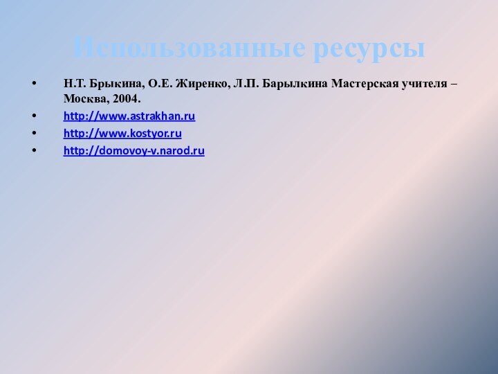 Использованные ресурсыН.Т. Брыкина, О.Е. Жиренко, Л.П. Барылкина Мастерская учителя –Москва, 2004.http://www.astrakhan.ru http://www.kostyor.ru http://domovoy-v.narod.ru