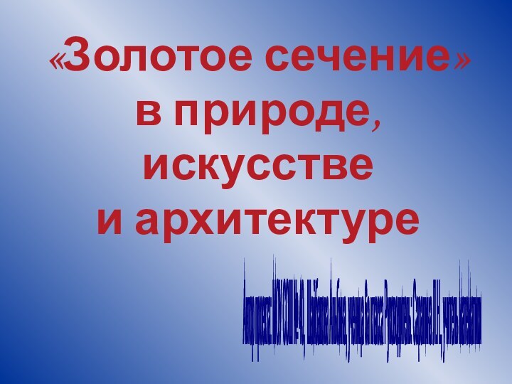 «Золотое сечение» в природе, искусстве и архитектуреАвтор проекта: МОУ СОШ № 40,