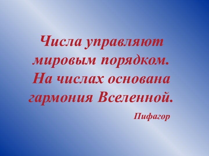 Числа управляют мировым порядком. На числах основана гармония Вселенной.