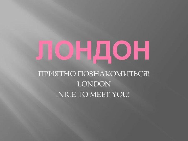 ЛОНДОНПРИЯТНО ПОЗНАКОМИТЬСЯ!LONDONNICE TO MEET YOU!