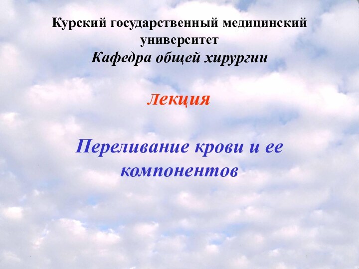 Курский государственный медицинский университет Кафедра общей хирургии  Лекция  Переливание крови