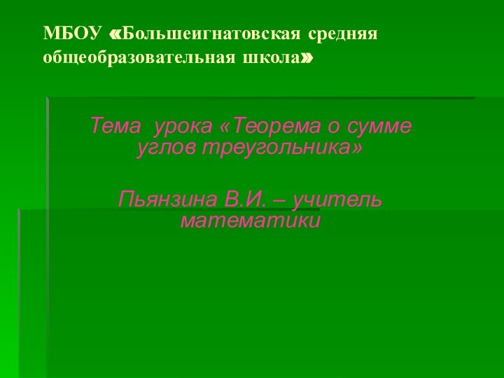 МБОУ «Большеигнатовская средняя общеобразовательная школа»Тема урока «Теорема о сумме углов треугольника»Пьянзина В.И. – учитель математики