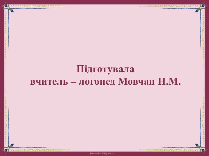 Підготувала  вчитель – логопед Мовчан Н.М.