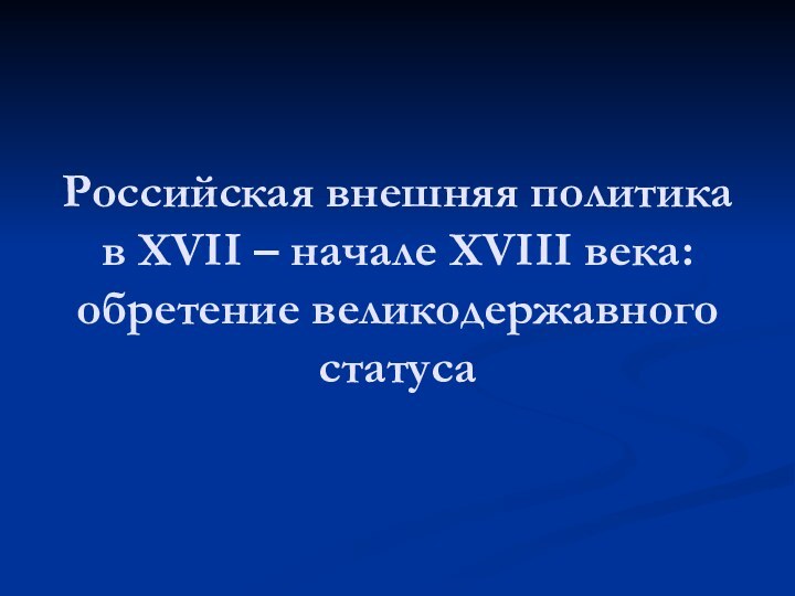 Российская внешняя политика в XVII – начале XVIII века: обретение великодержавного статуса