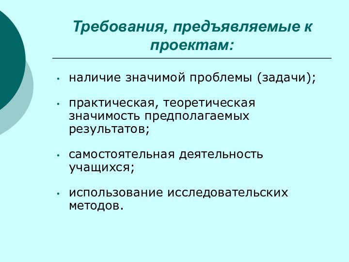 Требования, предъявляемые к проектам:наличие значимой проблемы (задачи);практическая, теоретическая значимость предполагаемых результатов;самостоятельная деятельность учащихся;использование исследовательских методов.