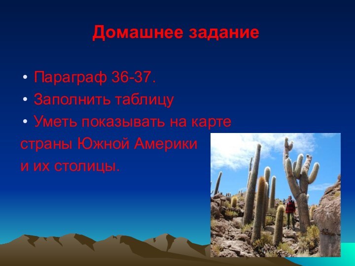 Домашнее заданиеПараграф 36-37.Заполнить таблицуУметь показывать на карте страны Южной Америкии их столицы.