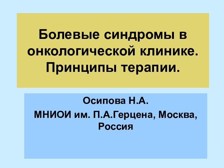 Болевые синдромы в онкологической клинике. Принципы терапии.Осипова Н.А. МНИОИ им. П.А.Герцена, Москва, Россия