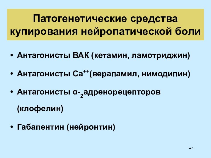 Патогенетические средства купирования нейропатической болиАнтагонисты ВАК (кетамин, ламотриджин)Антагонисты Ca++(верапамил, нимодипин)Антагонисты α-2адренорецепторов (клофелин)Габапентин (нейронтин)