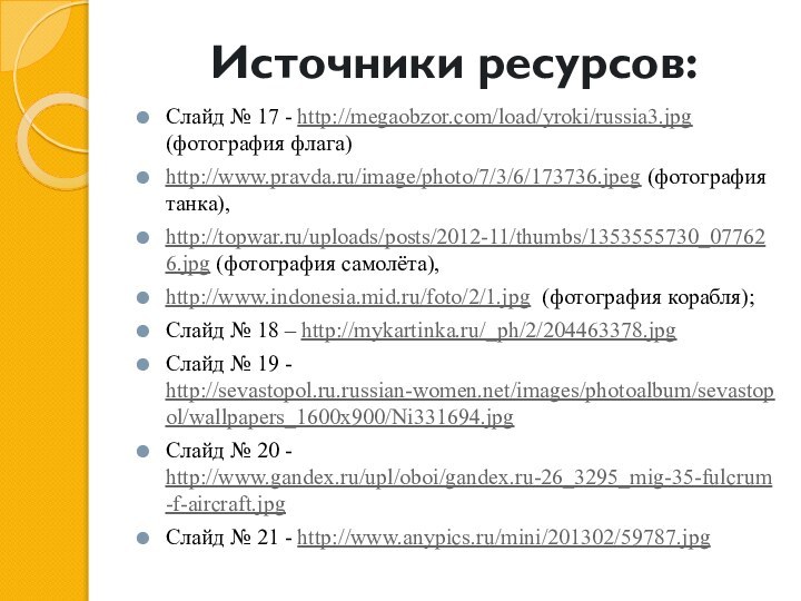 Источники ресурсов:Слайд № 17 - http://megaobzor.com/load/yroki/russia3.jpg (фотография флага)http://www.pravda.ru/image/photo/7/3/6/173736.jpeg (фотография танка), http://topwar.ru/uploads/posts/2012-11/thumbs/1353555730_077626.jpg (фотография