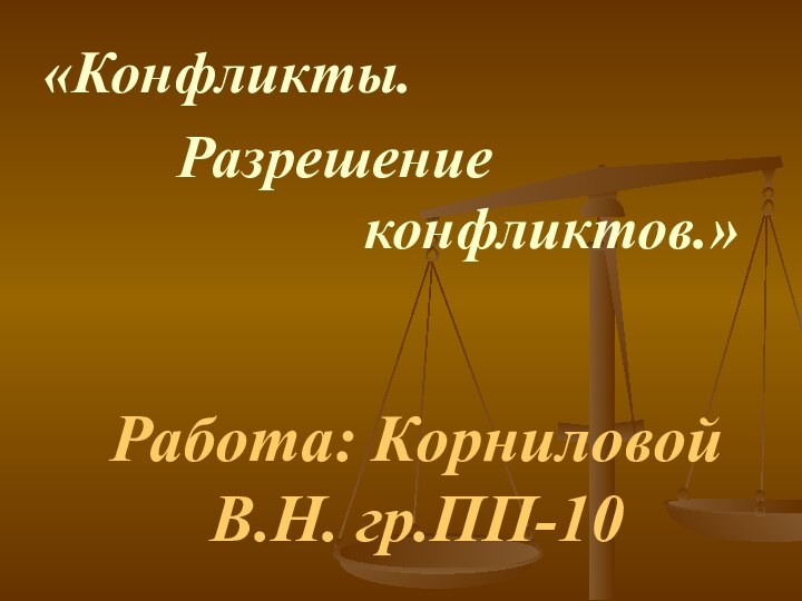 Работа: Корниловой В.Н. гр.ПП-10«Конфликты.     Разрешение   конфликтов.»