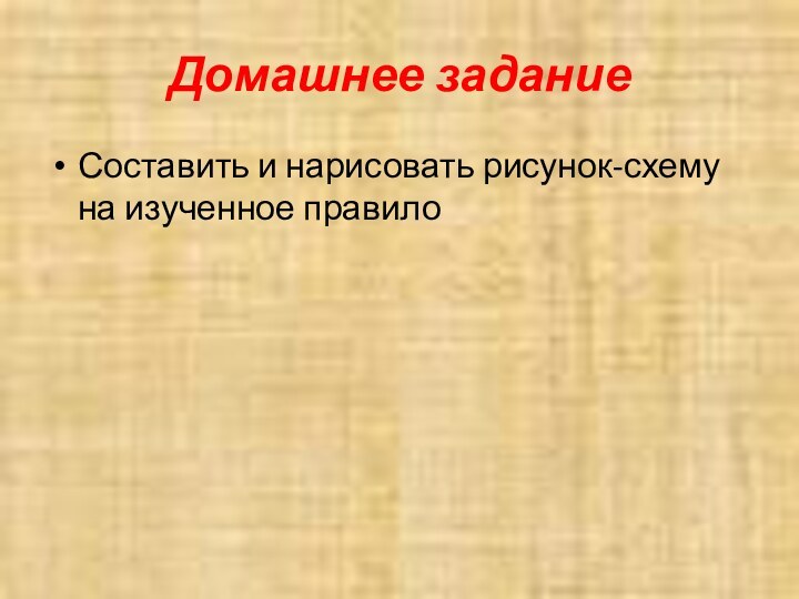 Домашнее заданиеСоставить и нарисовать рисунок-схему на изученное правило