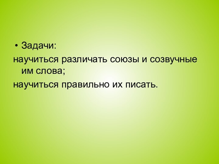 Задачи:научиться различать союзы и созвучные им слова;научиться правильно их писать.