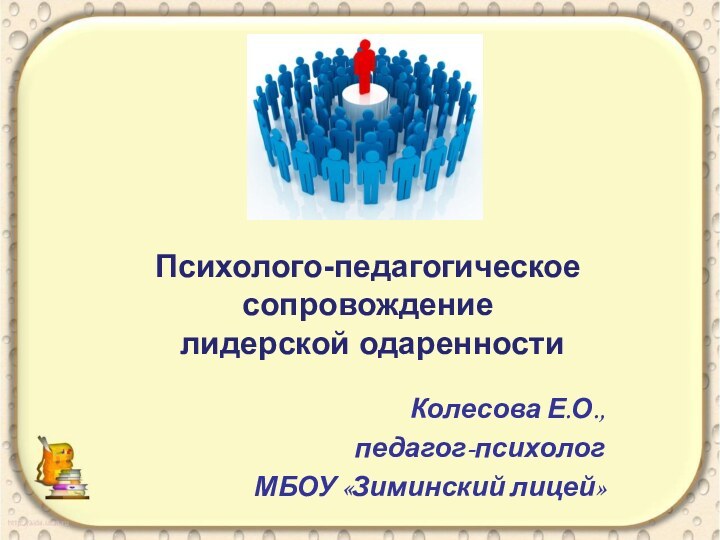 Психолого-педагогическое сопровождение  лидерской одаренностиКолесова Е.О., педагог-психолог МБОУ «Зиминский лицей»