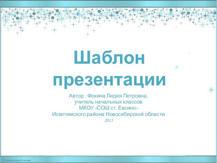 Шаблон презентацииАвтор : Фокина Лидия Петровна, учитель начальных классовМКОУ «СОШ ст. Евсино» Искитимского района Новосибирской области2015