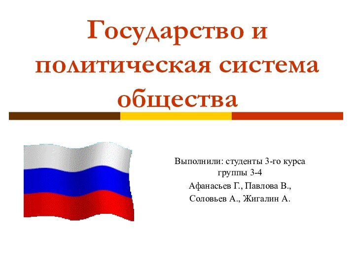 Государство и политическая система общества Выполнили: студенты 3-го курса группы 3-4Афанасьев Г.,