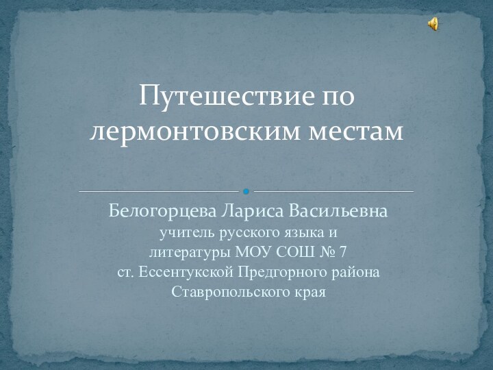 Белогорцева Лариса Васильевнаучитель русского языка и литературы МОУ СОШ № 7ст. Ессентукской