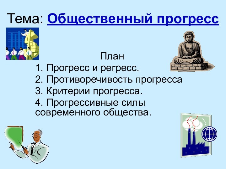 Тема: Общественный прогрессПлан1. Прогресс и регресс.2. Противоречивость прогресса3. Критерии прогресса.4. Прогрессивные силы современного общества.