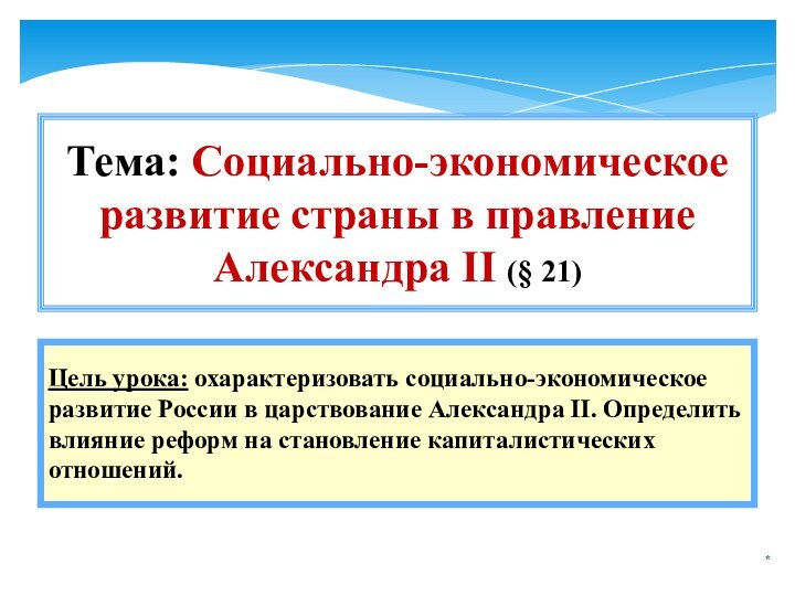 *Цель урока: охарактеризовать социально-экономическое развитие России в царствование Александра II. Определить влияние