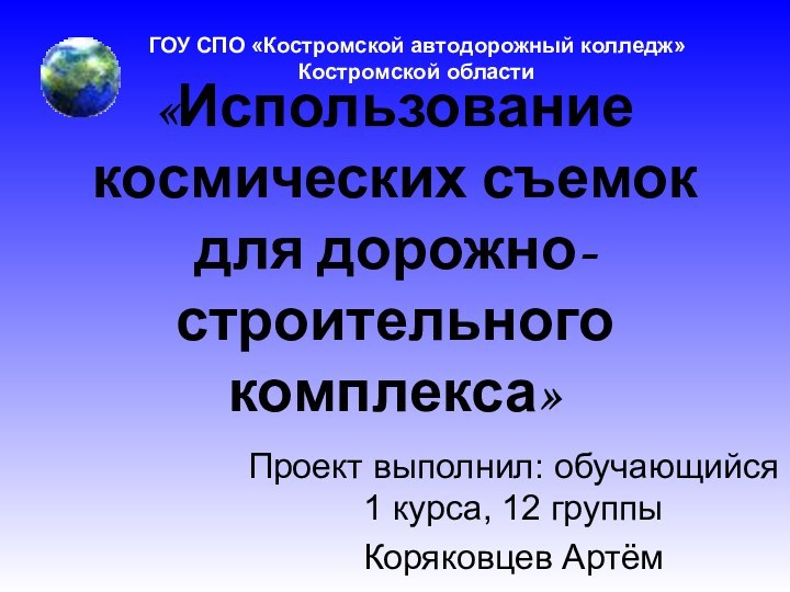 «Использование космических съемок  для дорожно- строительного комплекса»Проект выполнил: обучающийся 1 курса,