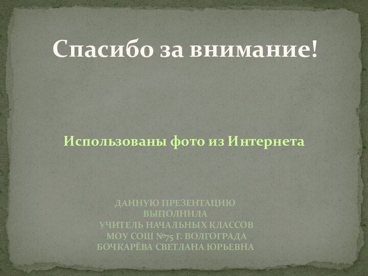 Спасибо за внимание!Использованы фото из ИнтернетаДанную презентацию выполнила учитель начальных классов МОУ