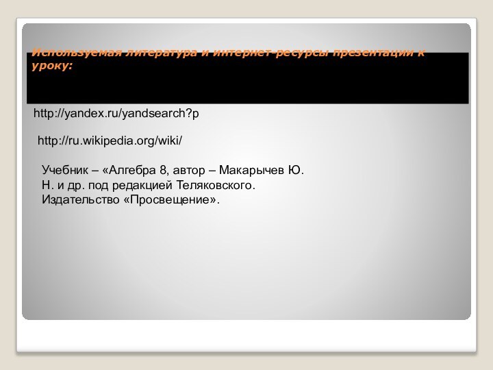 Используемая литература и интернет-ресурсы презентации к уроку: http://yandex.ru/yandsearch?phttp://ru.wikipedia.org/wiki/Учебник – «Алгебра 8, автор