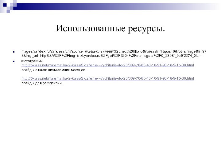 Использованные ресурсы.mages.yandex.ru/yandsearch?source=wiz&text=зимний%20лес%20фото&noreask=1&pos=0&rpt=simage&lr=973&img_url=http%3A%2F%2Fimg-fotki.yandex.ru%2Fget%2F3204%2Fs-s-nega.d%2F0_2398f_9e9f2274_XL – фотографии. http:///matematika-2-klass/Slozhenie-i-vychitanie-do-20/009-70-60-40-10-91-90-18-9-15-30.html слайды с названием зимних месяцев.  http:///matematika-2-klass/Slozhenie-i-vychitanie-do-20/009-70-60-40-10-91-90-18-9-15-30.html слайды для рефлексии.