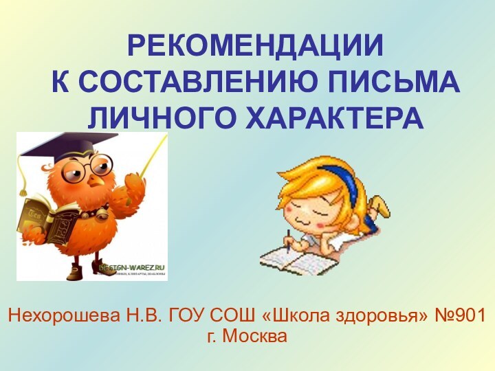 РЕКОМЕНДАЦИИ  К СОСТАВЛЕНИЮ ПИСЬМА ЛИЧНОГО ХАРАКТЕРА Нехорошева Н.В. ГОУ СОШ «Школа здоровья» №901 г. Москва