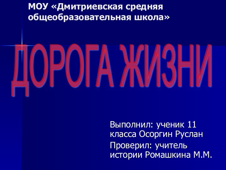 МОУ «Дмитриевская средняя общеобразовательная школа»Выполнил: ученик 11 класса Осоргин РусланПроверил: учитель истории Ромашкина М.М.ДОРОГА ЖИЗНИ