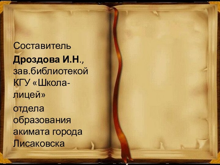 СоставительДроздова И.Н., зав.библиотекой КГУ «Школа-лицей»отдела образования акимата города Лисаковска