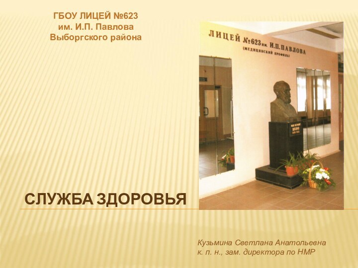 СЛУЖБА ЗДОРОВЬЯГБОУ ЛИЦЕЙ №623им. И.П. ПавловаВыборгского районаКузьмина Светлана Анатольевнак. п. н., зам. директора по НМР