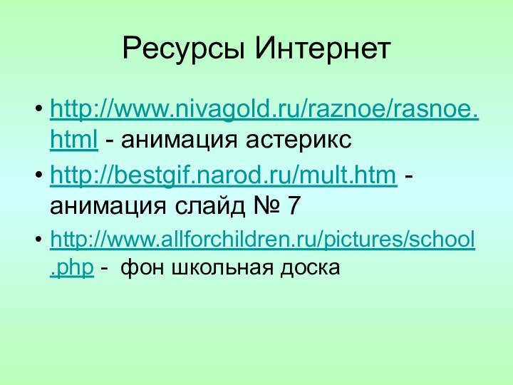 Ресурсы Интернетhttp://www.nivagold.ru/raznoe/rasnoe.html - анимация астериксhttp://bestgif.narod.ru/mult.htm - анимация слайд № 7http://www.allforchildren.ru/pictures/school.php - фон школьная доска