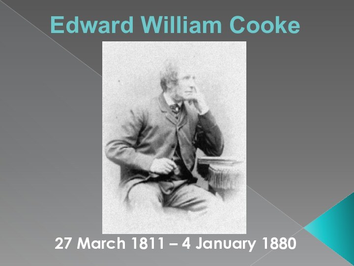 Edward William Cooke    27 March 1811 – 4 January 1880