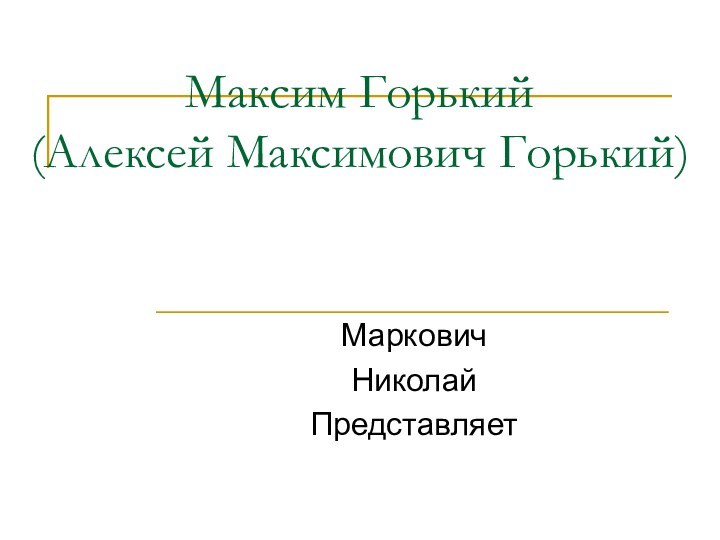 Максим Горький (Алексей Максимович Горький)МарковичНиколайПредставляет